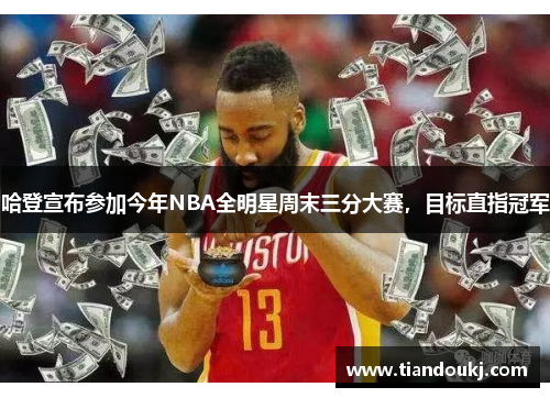 哈登宣布参加今年NBA全明星周末三分大赛，目标直指冠军