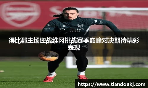 得比郡主场迎战维冈挑战赛季巅峰对决期待精彩表现