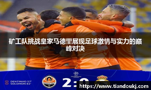 矿工队挑战皇家马德里展现足球激情与实力的巅峰对决