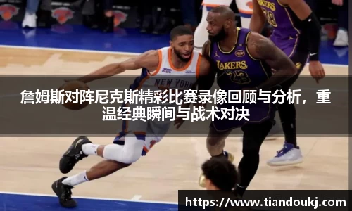 詹姆斯对阵尼克斯精彩比赛录像回顾与分析，重温经典瞬间与战术对决